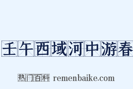 壬午西域河中游春是什么意思的图片